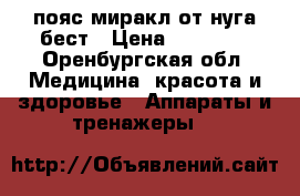 пояс миракл от нуга бест › Цена ­ 10 000 - Оренбургская обл. Медицина, красота и здоровье » Аппараты и тренажеры   